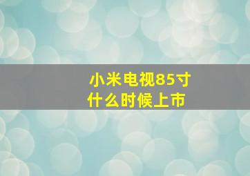 小米电视85寸 什么时候上市